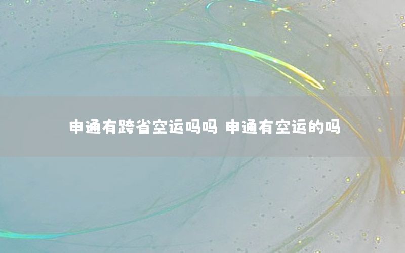 申通有跨省空运吗吗（申通有空运的吗）
