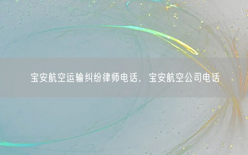宝安航空运输纠纷律师电话，宝安航空公司电话
