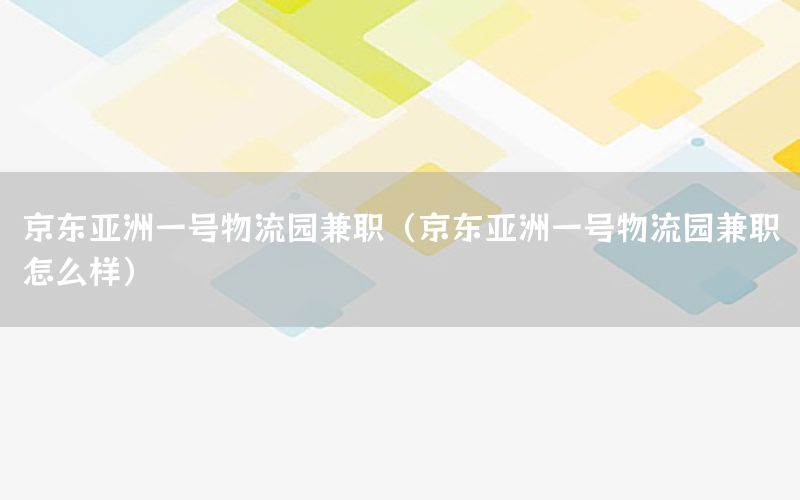 京东亚洲一号物流园兼职（京东亚洲一号物流园兼职怎么样）