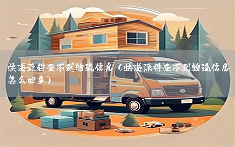 快递派件查不到物流信息（快递派件查不到物流信息怎么回事）