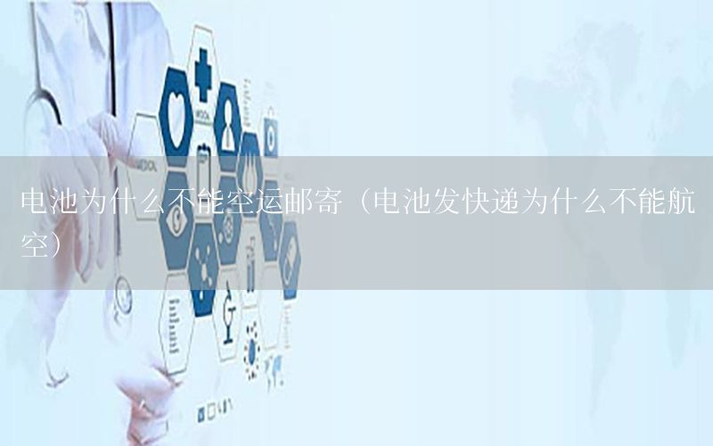电池为什么不能空运邮寄（电池发快递为什么不能航空）