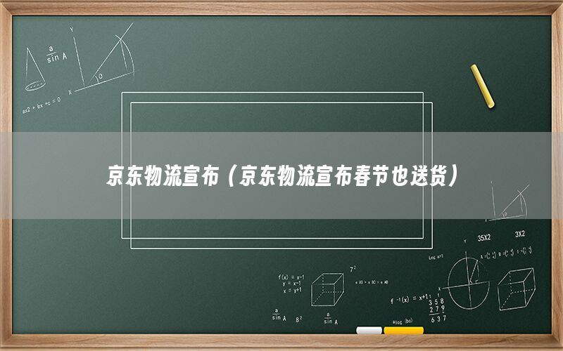 京东物流宣布（京东物流宣布春节也送货）