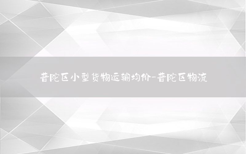普陀区小型货物运输均价-普陀区物流