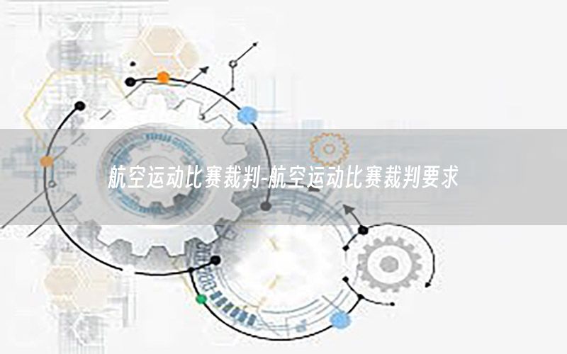 航空运动比赛裁判-航空运动比赛裁判要求