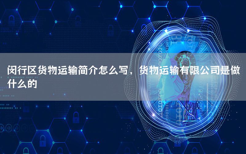 闵行区货物运输简介怎么写，货物运输有限公司是做什么的