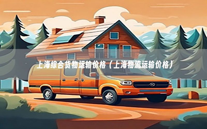 上海综合货物运输价格（上海物流运输价格）