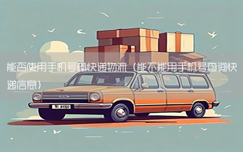 能否使用手机号查快递物流（能不能用手机号查询快递信息）