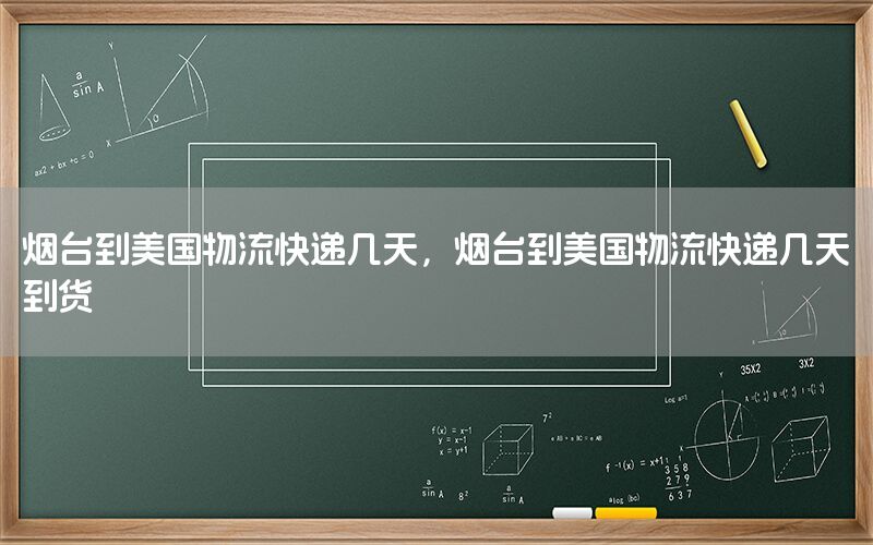 烟台到美国物流快递几天，烟台到美国物流快递几天到货