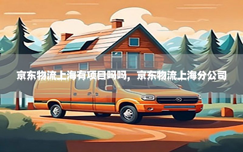 京东物流上海有项目吗吗，京东物流上海分公司