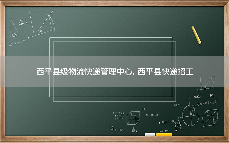 西平县级物流快递管理中心，西平县快递招工