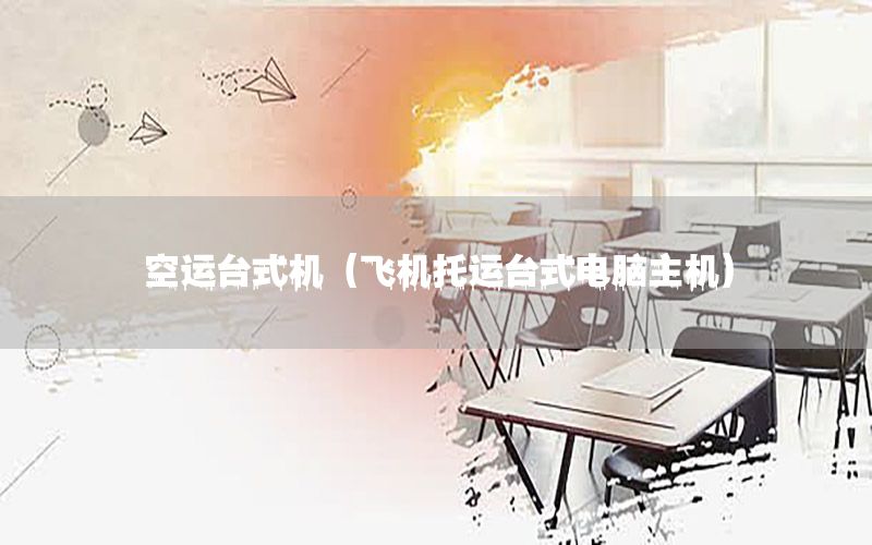 空运台式机（飞机托运台式电脑主机）