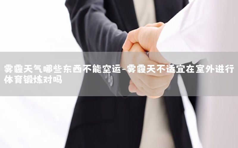 雾霾天气哪些东西不能空运-雾霾天不适宜在室外进行体育锻炼对吗