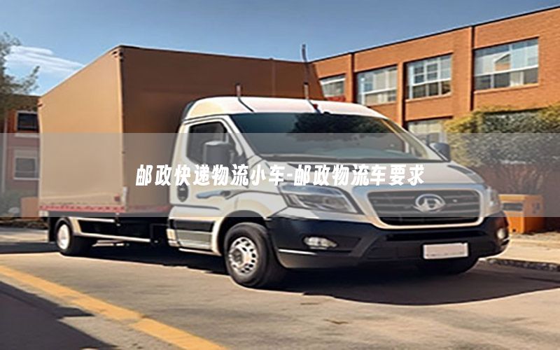 邮政快递物流小车-邮政物流车要求