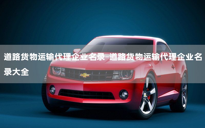 道路货物运输代理企业名录-道路货物运输代理企业名录大全
