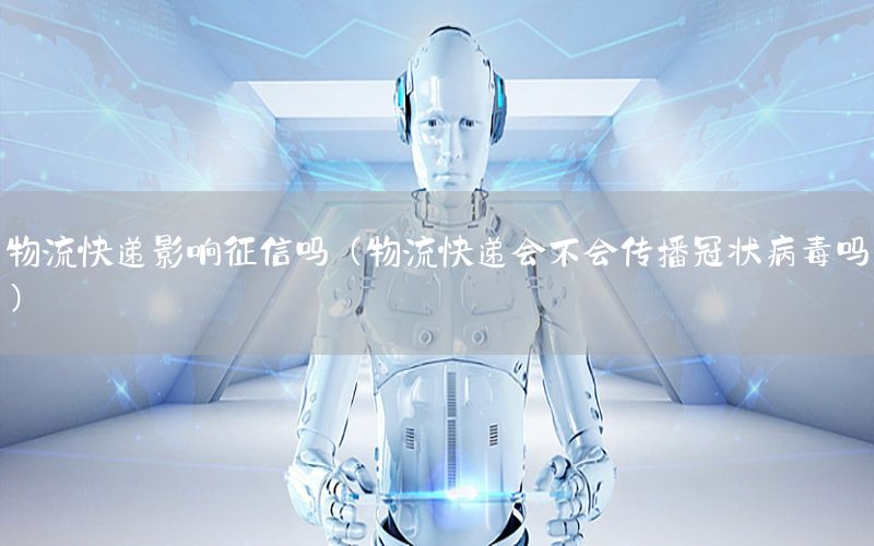 物流快递影响征信吗（物流快递会不会传播冠状病毒吗）