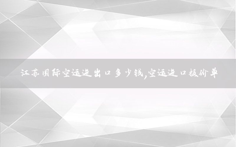 江苏国际空运进出口多少钱，空运进口报价单