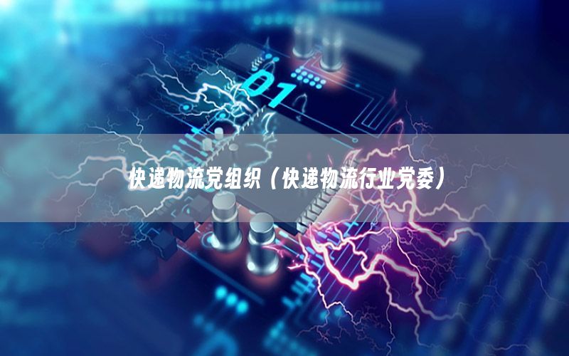 快递物流党组织（快递物流行业党委）