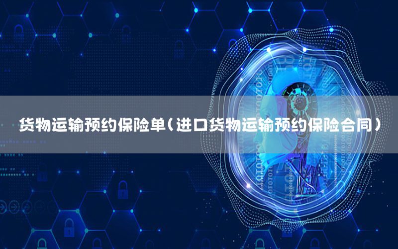 货物运输预约保险单（进口货物运输预约保险合同）