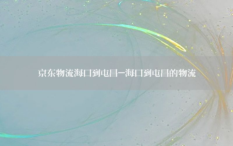 京东物流海口到屯昌-海口到屯昌的物流