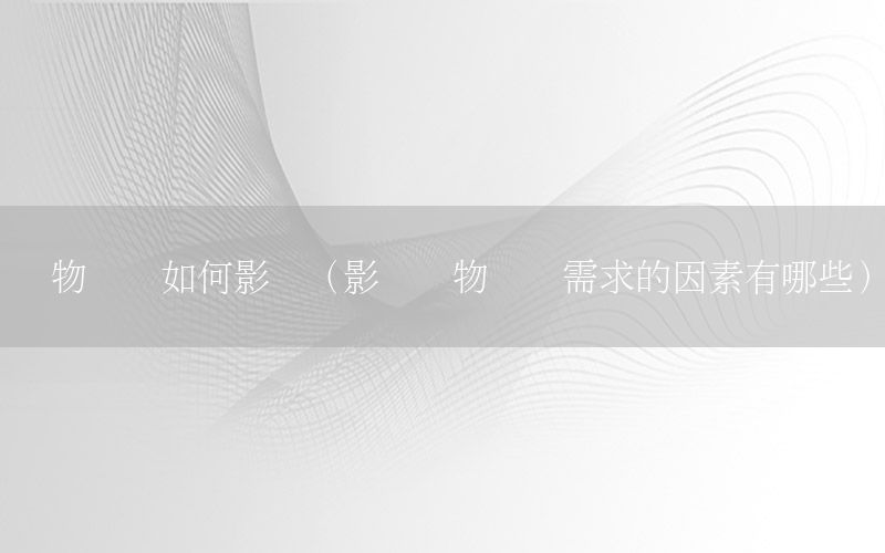 货物运输如何影响（影响货物运输需求的因素有哪些）