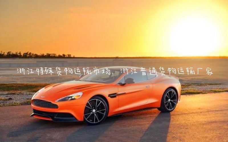 浙江特殊货物运输市场，浙江普通货物运输厂家