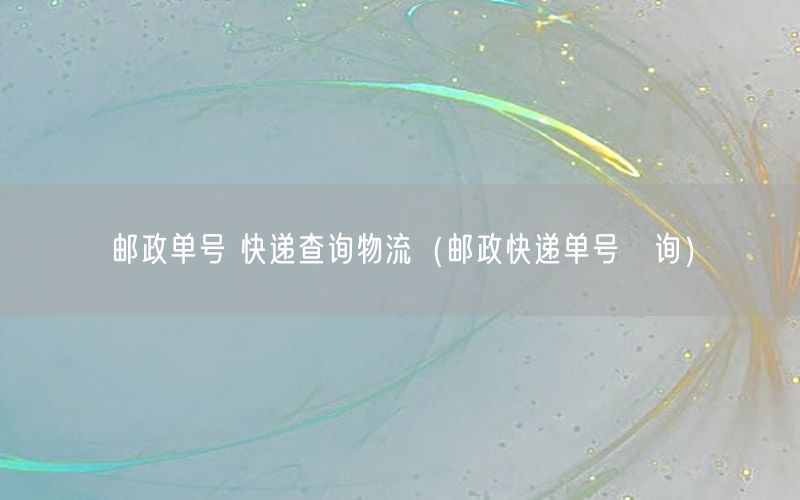 邮政单号 快递查询物流（邮政快递单号査询）