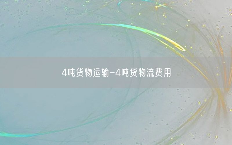 4吨货物运输-4吨货物流费用