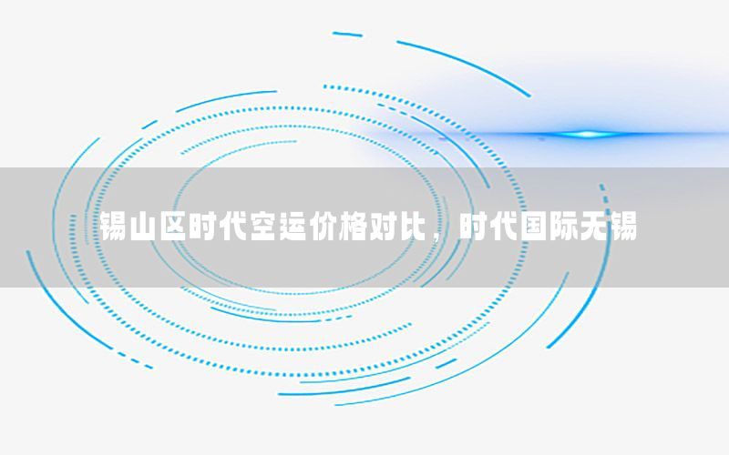 锡山区时代空运价格对比，时代国际无锡