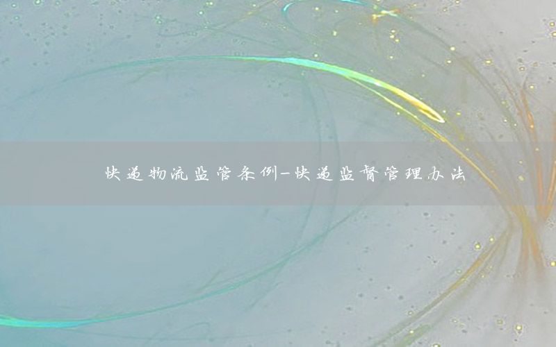 快递物流监管条例-快递监督管理办法