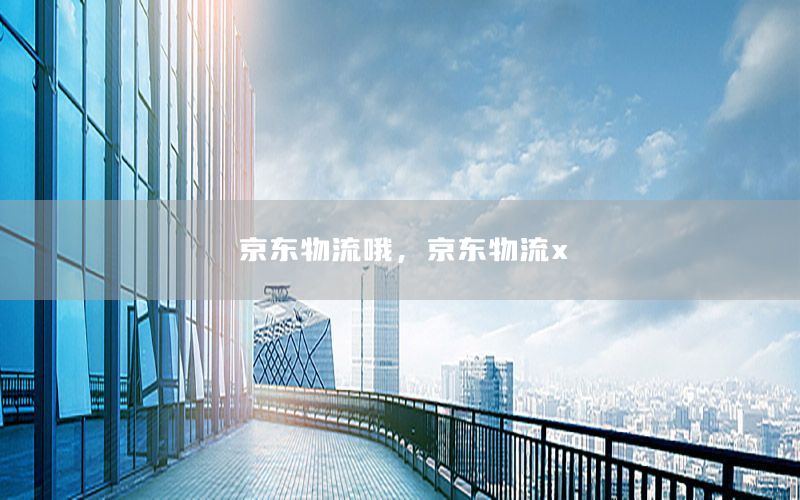 京东物流哦，京东物流x