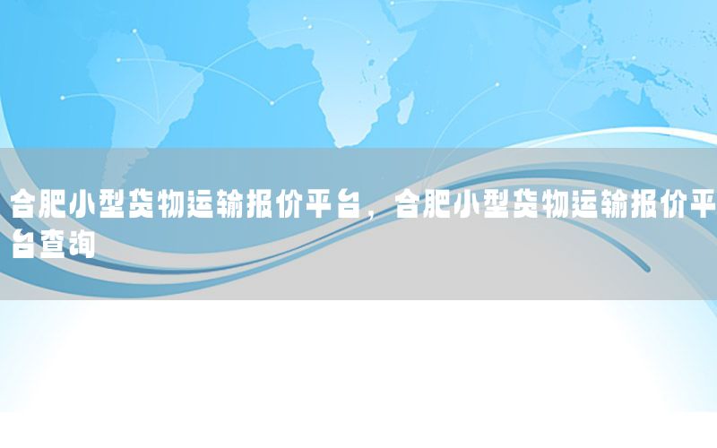合肥小型货物运输报价平台，合肥小型货物运输报价平台查询