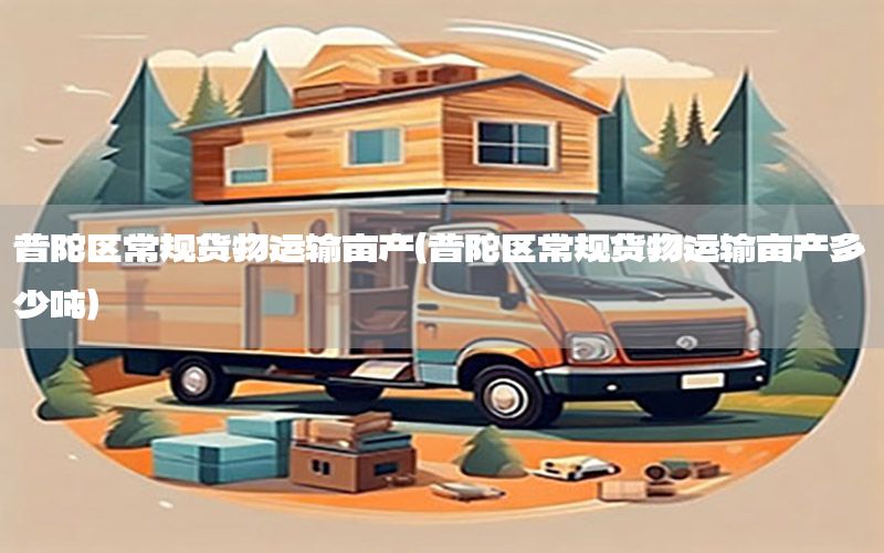 普陀区常规货物运输亩产（普陀区常规货物运输亩产多少吨）