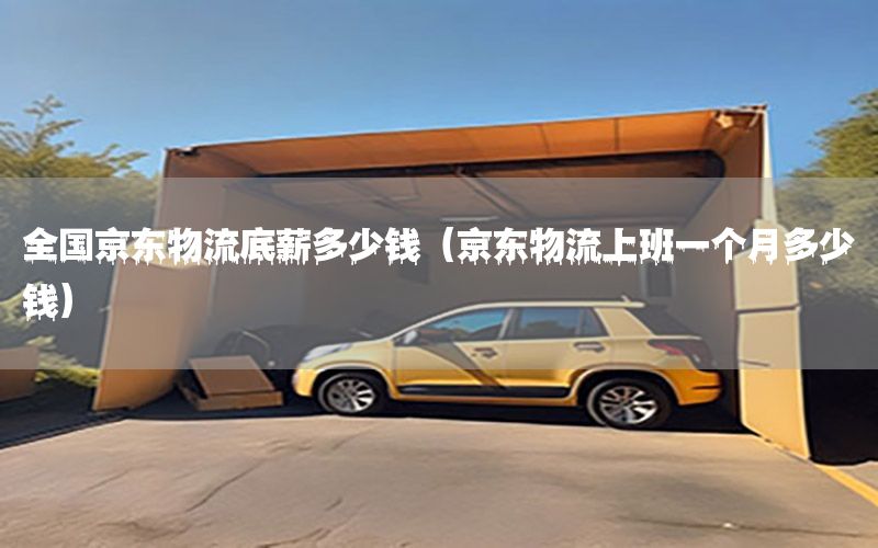 全国京东物流底薪多少钱（京东物流上班一个月多少钱）