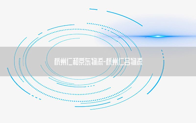 杭州仁和京东物流-杭州仁合物流