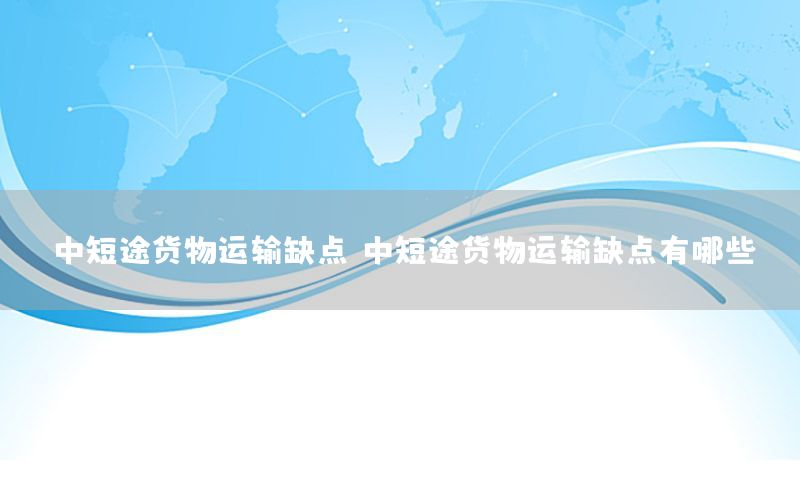 中短途货物运输缺点，中短途货物运输缺点有哪些