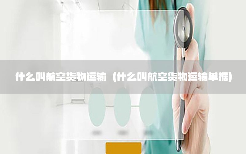 什么叫航空货物运输（什么叫航空货物运输单据）
