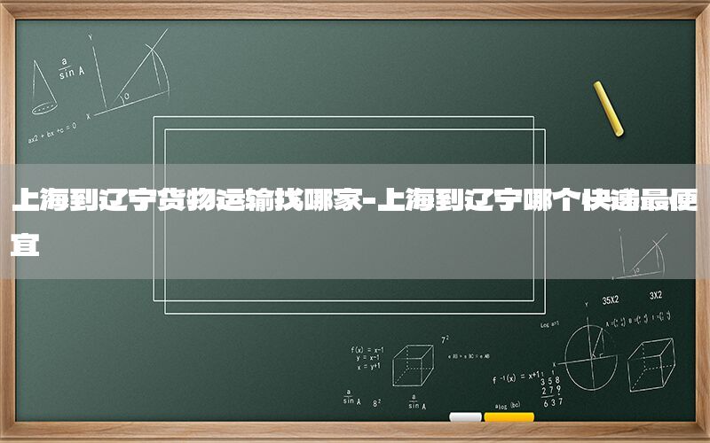 上海到辽宁货物运输找哪家-上海到辽宁哪个快递最便宜