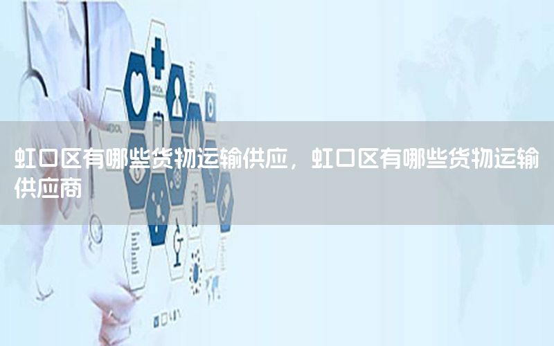 虹口区有哪些货物运输供应，虹口区有哪些货物运输供应商