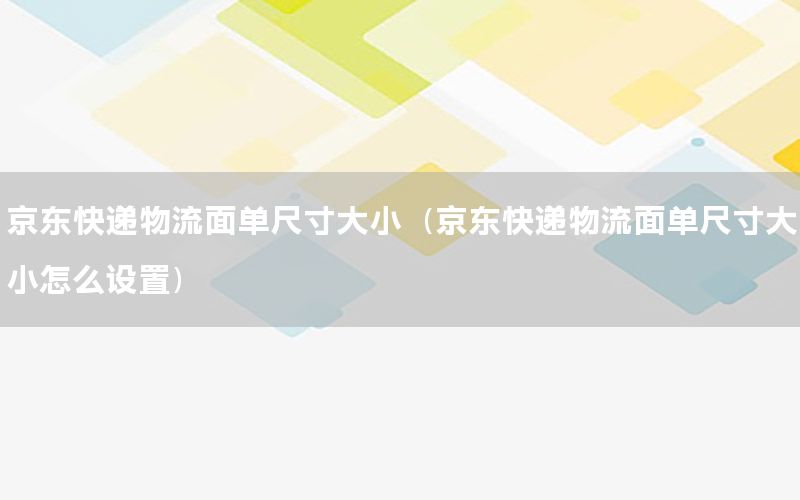 京东快递物流面单尺寸大小（京东快递物流面单尺寸大小怎么设置）