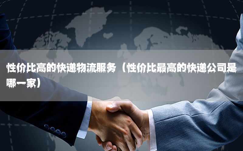 性价比高的快递物流服务（性价比最高的快递公司是哪一家）
