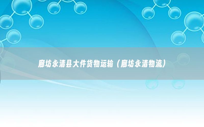 廊坊永清县大件货物运输（廊坊永清物流）