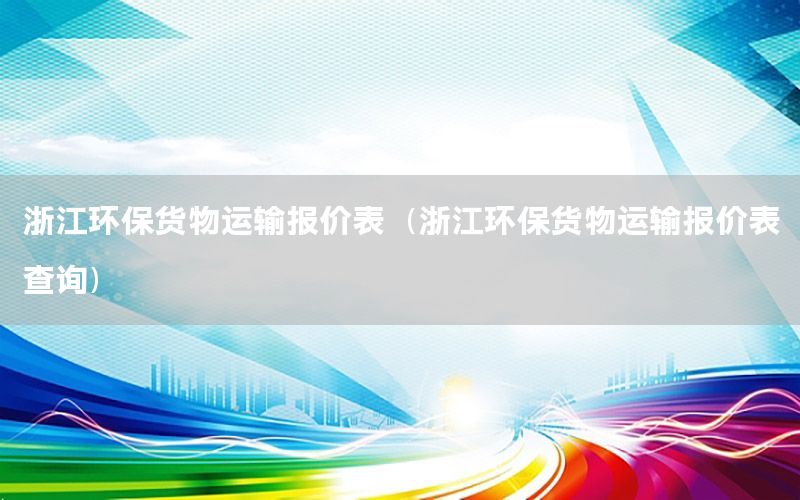 浙江环保货物运输报价表（浙江环保货物运输报价表查询）