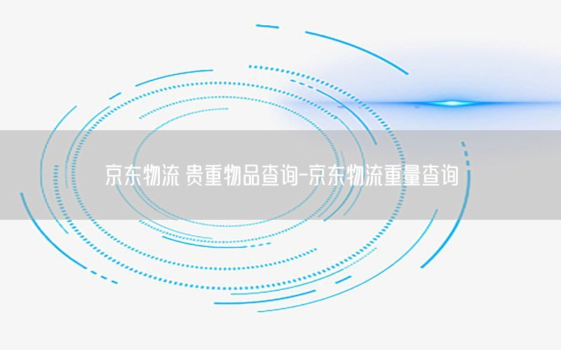 京东物流 贵重物品查询-京东物流重量查询
