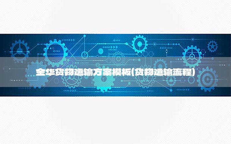 金华货物运输方案模板（货物运输流程）