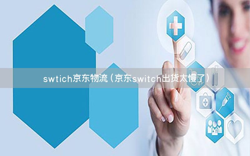 swtich京东物流（京东switch出货太慢了）