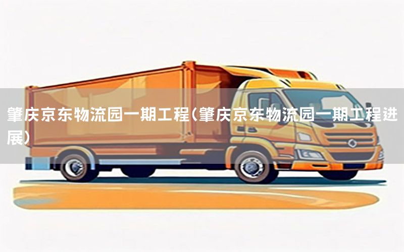 肇庆京东物流园一期工程（肇庆京东物流园一期工程进展）