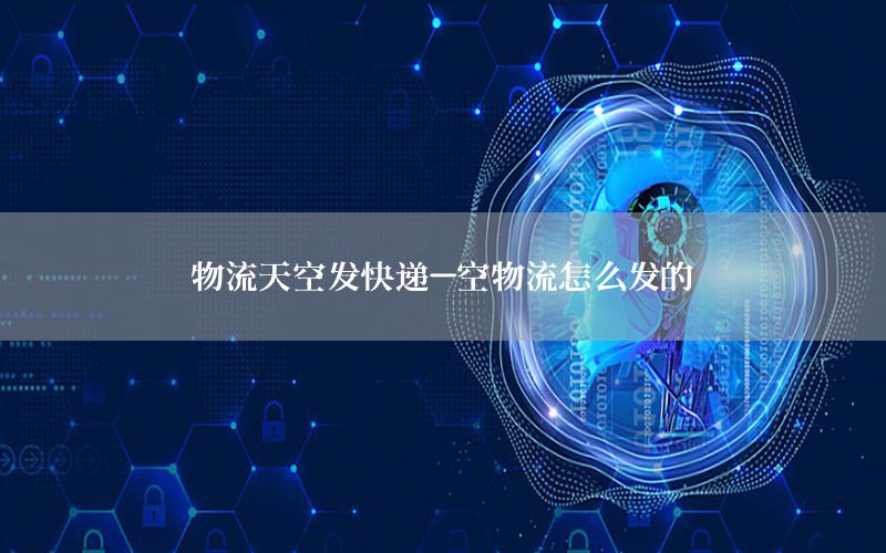 物流天空发快递-空物流怎么发的