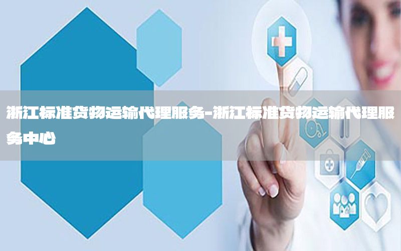 浙江标准货物运输代理服务-浙江标准货物运输代理服务中心