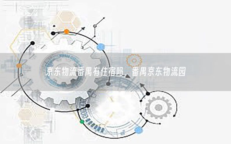 京东物流番禺有住宿吗，番禺京东物流园