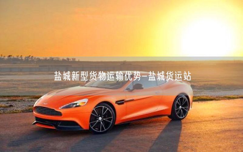 盐城新型货物运输优势-盐城货运站